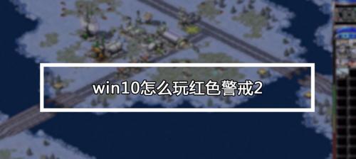 Win10玩红警卡顿解决方法（解决Win10玩红警卡顿的有效方法）