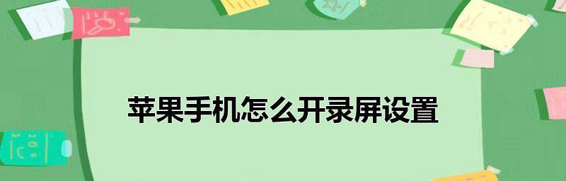 苹果手机录屏教程（教你如何使用苹果手机进行屏幕录制，简单易懂！）