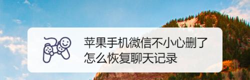 如何恢复被删除的微信聊天记录（简单操作让你再次看到消失的聊天记录）