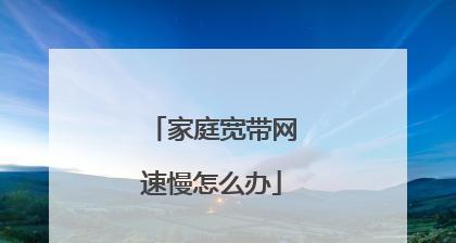 家庭宽带网速慢的解决办法（提升家庭宽带网速的15个有效方法）