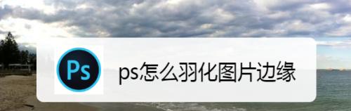 PS羽化在哪里（探索PS羽化在不同领域的应用和创新）