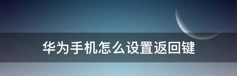 华为手机屏幕返回键无法显示怎么办？如何调出屏幕返回键？